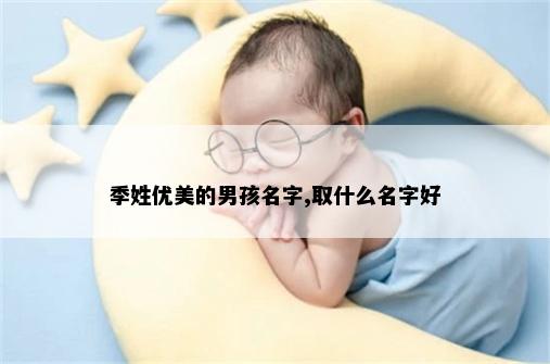 季姓优美的男孩名字,取什么名字好