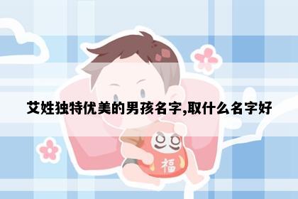 艾姓独特优美的男孩名字,取什么名字好