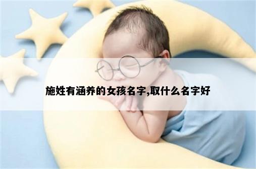 施姓有涵养的女孩名字,取什么名字好