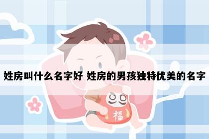 姓房叫什么名字好 姓房的男孩独特优美的名字